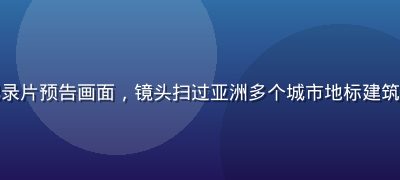亚洲一区独家纪录片预告画面，镜头扫过亚洲多个城市地标建筑，色调沉稳大气