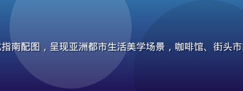 亚洲一区生活方式指南配图，呈现亚洲都市生活美学场景，咖啡馆、街头市集与时尚穿搭并置
